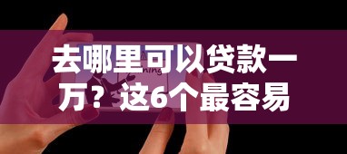 去哪里可以贷款一万?这6个最容易下款的贷款平台值得一试 去哪里可以贷款一万?这6个最容易下款的贷款平台值得一试