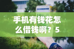 手机有钱花怎么借钱啊？5个支持下款到微信的十大容易过的网贷平台