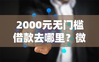 2000元无门槛借款去哪里？微信借钱需要利息吗看这7个平台