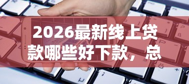 2026最新线上贷款哪些好下款，总结十个手机可以临时借钱的口子！