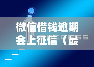 微信借钱逾期会上征信（最新发布！）10个好借钱平台