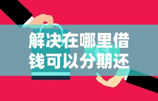 解决在哪里借钱可以分期还的5个贷款网站平台分享 解决在哪里借钱可以分期还的5个贷款网站平台分享