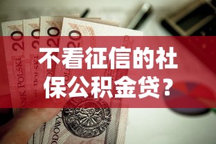 不看征信的社保公积金贷？这9个1500必下口子值得一试