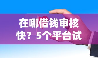 在哪借钱审核快？5个平台试试看哪个能下款