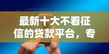 最新十大不看征信的贷款平台，专治微信私人借钱无银行卡