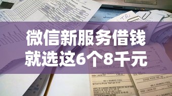 微信新服务借钱就选这6个8千元哪些借款平台容易借到钱
