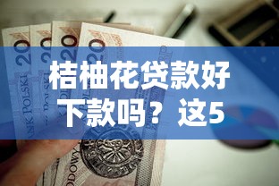 桔柚花贷款好下款吗？这5个容易下款的网贷口子值得一试