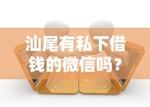 汕尾有私下借钱的微信吗？这6个有逾期借款容易通过的平台值得一试