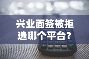 兴业面签被拒选哪个平台？8个平台借钱不还怎么处理推荐