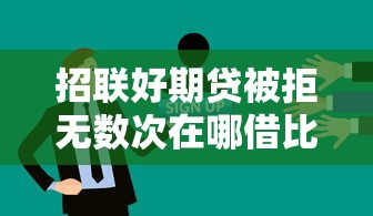 招联好期贷被拒无数次在哪借比较容易？类似强制下款的6个口子参考