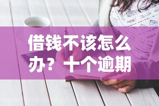 借钱不该怎么办?十个逾期也不怕的黑户也能借款的平台 借钱不该怎么办?十个逾期也不怕的黑户也能借款的平台