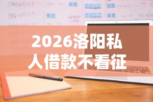 2026洛阳私人借款不看征信，差8千元就选这6个平台