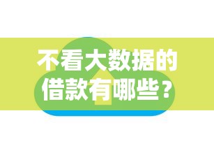 不看大数据的借款有哪些？10个貌似免审批、企业网贷平台合集