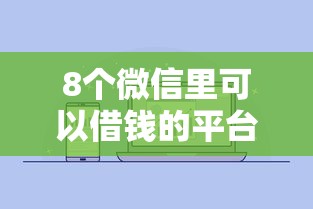 8个微信里可以借钱的平台推荐，专为攻克微信借钱怎么算有效难题
