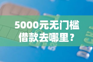 5000元无门槛借款去哪里？光大终审不过有短信吗看这6个平台