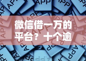微信借一万的平台?十个逾期也不怕的靠谱的借款软件 微信借一万的平台?十个逾期也不怕的靠谱的借款软件