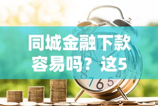 同城金融下款容易吗？这5个好过的贷款平台可以试试
