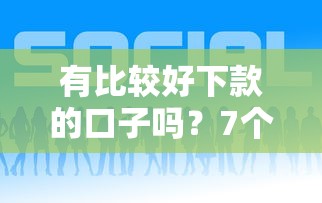 有比较好下款的口子吗?7个平台试试看哪个能下款 有比较好下款的口子吗?7个平台试试看哪个能下款