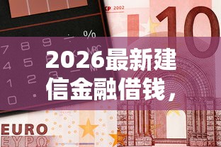 2026最新建信金融借钱，总结十个14天借款小额口子！