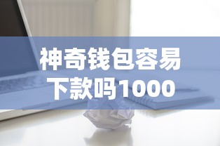 神奇钱包容易下款吗10000元无门槛本月借款平台力荐！分享小额网贷口子10000元无门槛借款