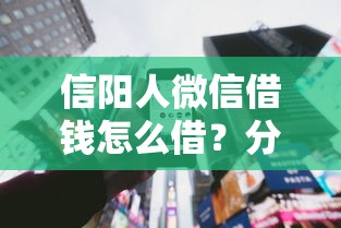 信阳人微信借钱怎么借？分享6个3千元无门槛私借平台