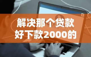 解决那个贷款好下款2000的7个合法的贷款平台分享