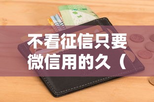 不看征信只要微信用的久（最新发布！）10个急救钱包贷款软件黑户好下款