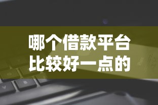 哪个借款平台比较好一点的？6个平台试试看哪个能下款