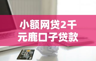 小额网贷2千元鹿口子贷款，554分芝麻信用借钱的7个平台介绍