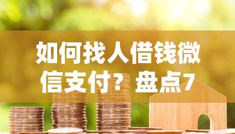 如何找人借钱微信支付？盘点7个正规可靠的贷款平台给你参考