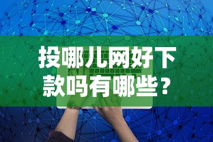 投哪儿网好下款吗有哪些？10个比较好的网贷平台推荐给你