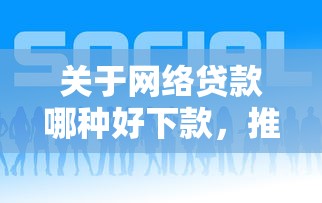 关于网络贷款哪种好下款，推荐7个手机分期贷款平台给你