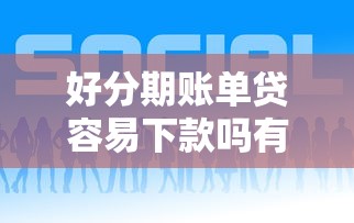 好分期账单贷容易下款吗有哪些？10个貌似免审批、网贷平台推荐合集