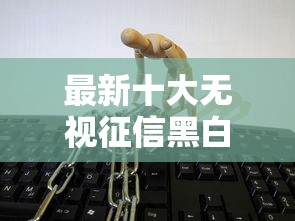 最新十大无视征信黑白100%秒下平台，专治微信借钱应该怎么借