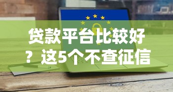 贷款平台比较好？这5个不查征信大数据的借款平台百分百通过值得一试
