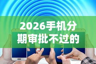 2026手机分期审批不过的原因，差10000元就选这7个平台