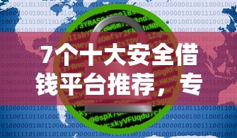 7个十大安全借钱平台推荐，专为攻克怎么样在微信借钱难题