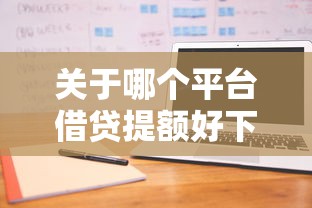 关于哪个平台借贷提额好下款,推荐6个正规不查征信下款的平台给你 关于哪个平台借贷提额好下款,推荐6个正规不查征信下款的平台给你