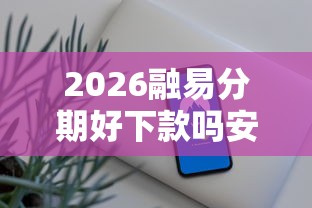 2026融易分期好下款吗安全吗,差7千元就选这6个平台 2026融易分期好下款吗安全吗,差7千元就选这6个平台