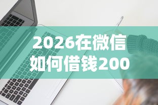 2026在微信如何借钱2000，差3千元就选这5个平台