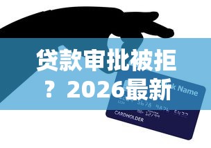 贷款审批被拒？2026最新测评10个平台最容易借到钱的