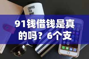 91钱借钱是真的吗？6个支持下款到微信的借300块钱用什么软件