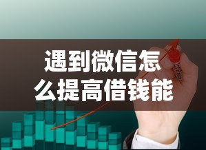 遇到微信怎么提高借钱能力呢怎么办？或可尝试这6个哪些贷款平台上征信