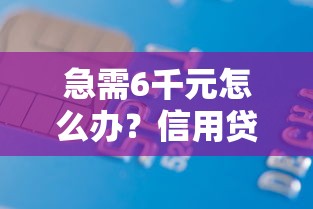 急需6千元怎么办？信用贷款平台哪些好下款试试这7个无门槛平台