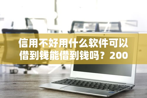 信用不好用什么软件可以借到钱能借到钱吗?20000元无门槛借款7个平台推荐 信用不好用什么软件可以借到钱能借到钱吗?20000元无门槛借款7个平台推荐