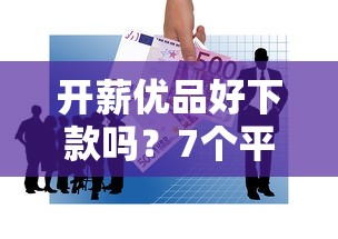 开薪优品好下款吗？7个平台试试看哪个能下款