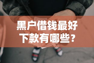 黑户借钱最好下款有哪些？分享5个黑征信也能贷款的网贷软件
