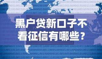 黑户贷新口子不看征信有哪些？7个最快的贷款平台推荐给你