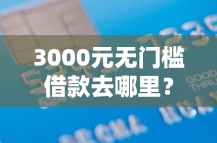 3000元无门槛借款去哪里？北京汽车分期不看征信看这7个平台