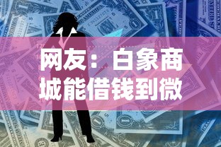 网友:白象商城能借钱到微信吗?求介绍几款比较容易借钱的平台 网友:白象商城能借钱到微信吗?求介绍几款比较容易借钱的平台